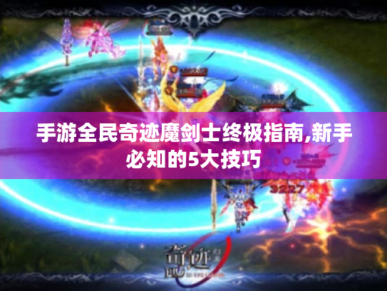 手游全民奇迹魔剑士终极指南,新手必知的5大技巧 手游全民奇迹魔剑士终极指南,新手必知的5大技巧