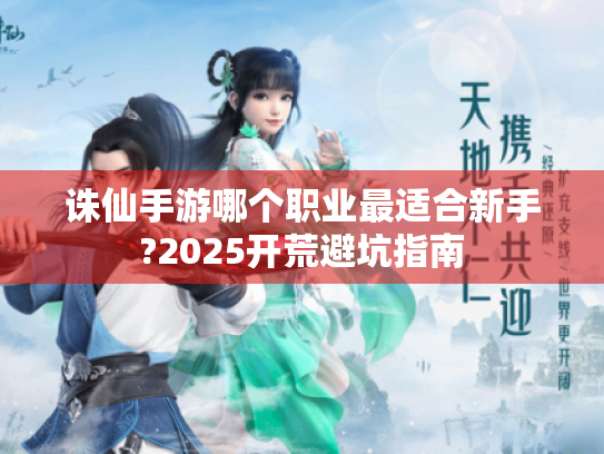 诛仙手游哪个职业最适合新手?2025开荒避坑指南