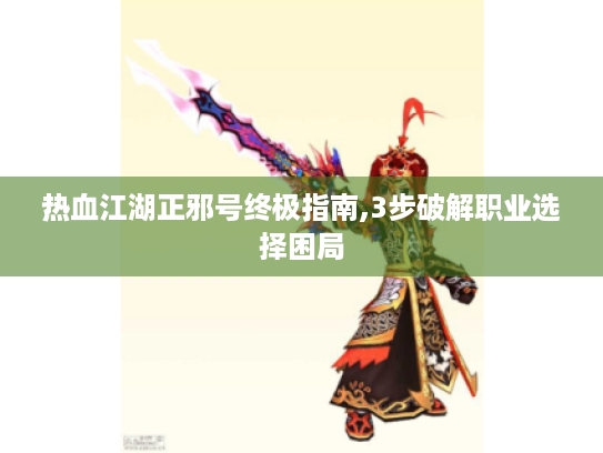 热血江湖正邪号终极指南,3步破解职业选择困局 热血江湖正邪号终极指南,3步破解职业选择困局