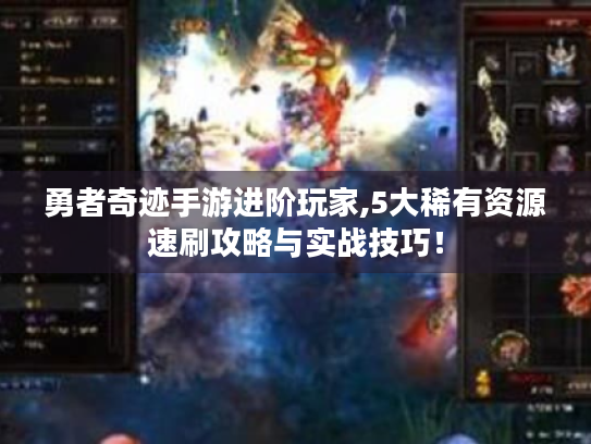 勇者奇迹手游进阶玩家,5大稀有资源速刷攻略与实战技巧！