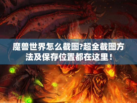 魔兽世界怎么截图?超全截图方法及保存位置都在这里！