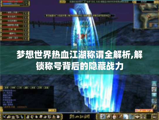 梦想世界热血江湖称谓全解析,解锁称号背后的隐藏战力 梦想世界热血江湖称谓全解析,解锁称号背后的隐藏战力