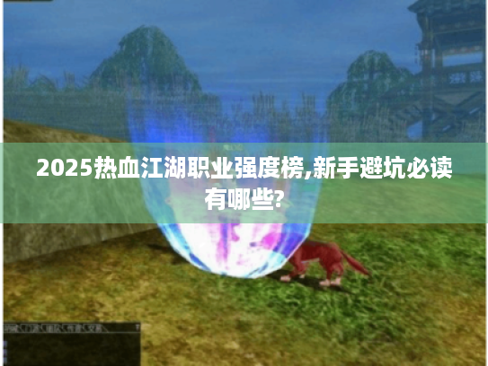 2025热血江湖职业强度榜,新手避坑必读有哪些?