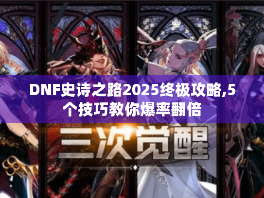 DNF史诗之路2025终极攻略,5个技巧教你爆率翻倍
