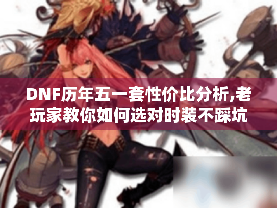 DNF历年五一套性价比分析,老玩家教你如何选对时装不踩坑