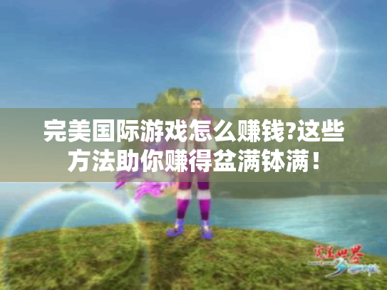 完美国际游戏怎么赚钱?这些方法助你赚得盆满钵满! 完美国际游戏怎么赚钱?这些方法助你赚得盆满钵满!