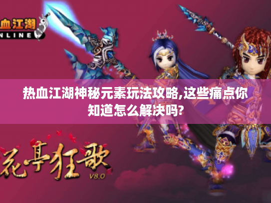 热血江湖神秘元素玩法攻略,这些痛点你知道怎么解决吗? 热血江湖神秘元素玩法攻略,这些痛点你知道怎么解决吗?