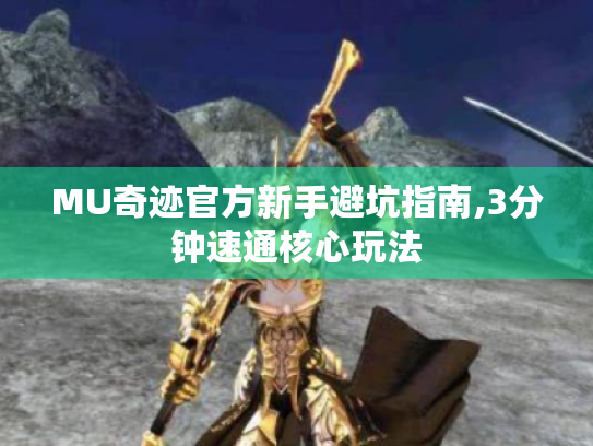 MU奇迹官方新手避坑指南,3分钟速通核心玩法