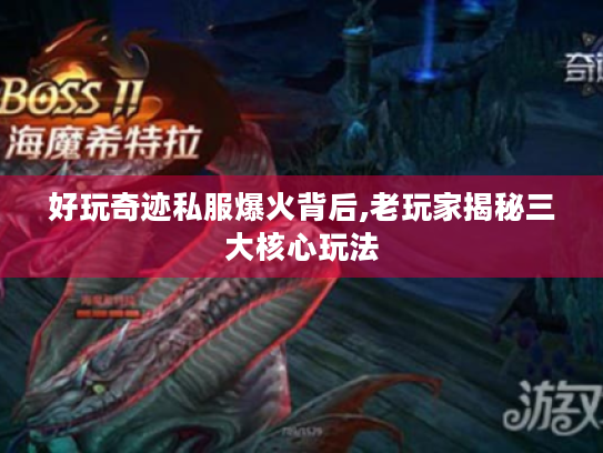 好玩奇迹私服爆火背后,老玩家揭秘三大核心玩法 好玩奇迹私服爆火背后,老玩家揭秘三大核心玩法