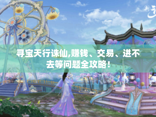 寻宝天行诛仙,赚钱、交易、进不去等问题全攻略！