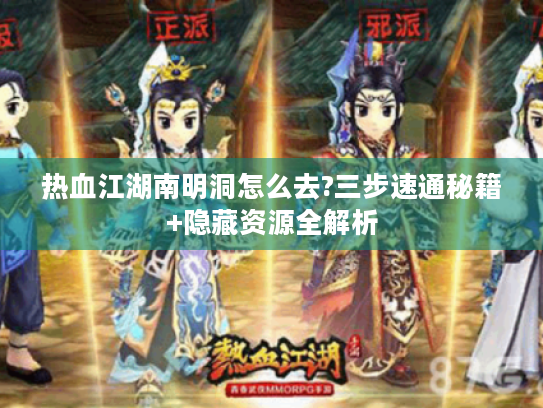 热血江湖南明洞怎么去?三步速通秘籍+隐藏资源全解析