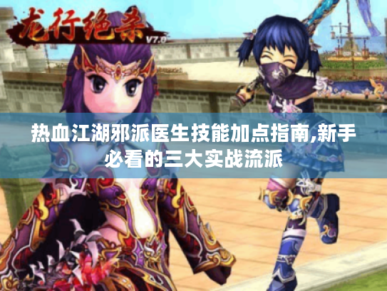 热血江湖邪派医生技能加点指南,新手必看的三大实战流派