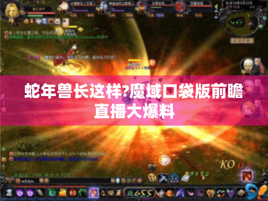 蛇年兽长这样?魔域口袋版前瞻直播大爆料