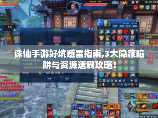 诛仙手游好坑避雷指南,3大隐藏陷阱与资源速刷攻略！
