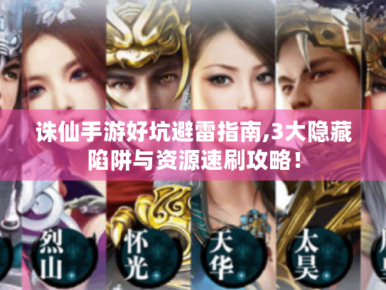 诛仙手游好坑避雷指南,3大隐藏陷阱与资源速刷攻略！