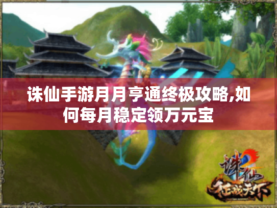 诛仙手游月月亨通终极攻略,如何每月稳定领万元宝 诛仙手游月月亨通终极攻略,如何每月稳定领万元宝