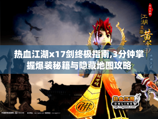 热血江湖x17剑终极指南,3分钟掌握爆装秘籍与隐藏地图攻略