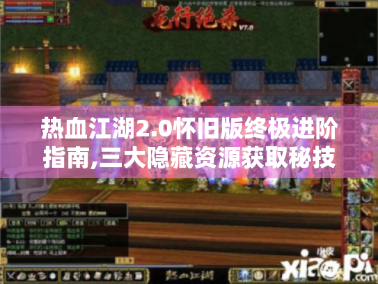 热血江湖2.0怀旧版终极进阶指南,三大隐藏资源获取秘技曝光 热血江湖2.0怀旧版终极进阶指南,三大隐藏资源获取秘技曝光