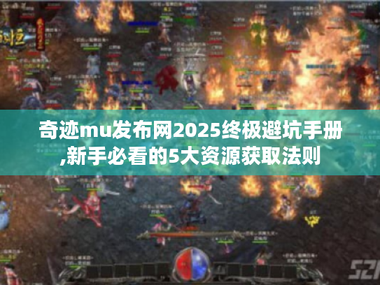 奇迹mu发布网2025终极避坑手册,新手必看的5大资源获取法则