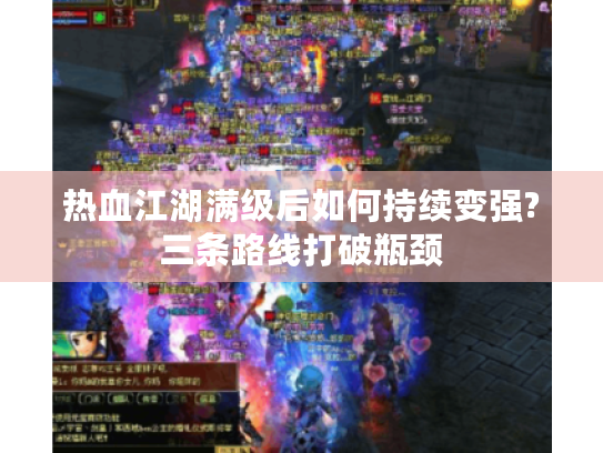 热血江湖满级后如何持续变强?三条路线打破瓶颈