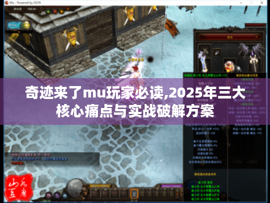 奇迹来了mu玩家必读,2025年三大核心痛点与实战破解方案