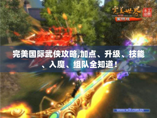 完美国际武侠攻略,加点、升级、技能、入魔、组队全知道！