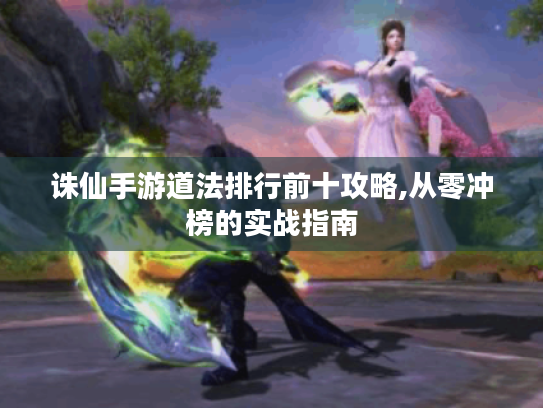 诛仙手游道法排行前十攻略,从零冲榜的实战指南 诛仙手游道法排行前十攻略,从零冲榜的实战指南