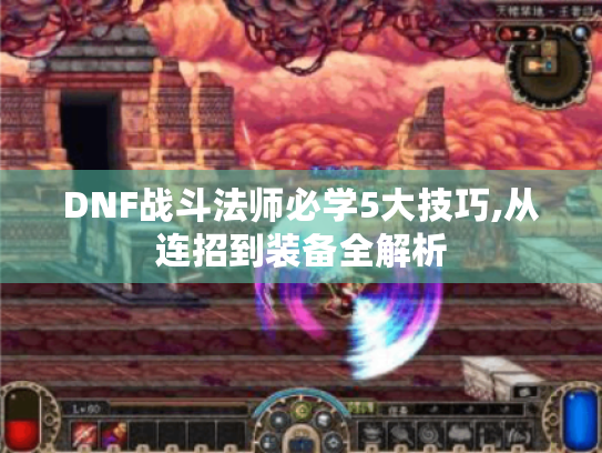 DNF战斗法师必学5大技巧,从连招到装备全解析