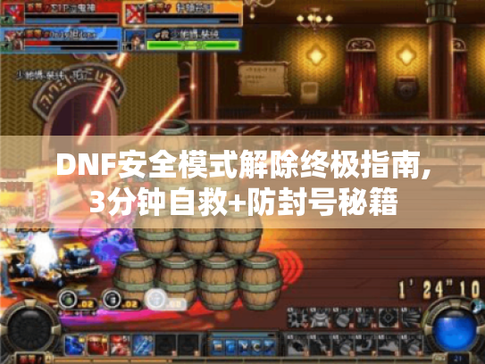 DNF安全模式解除终极指南,3分钟自救+防封号秘籍