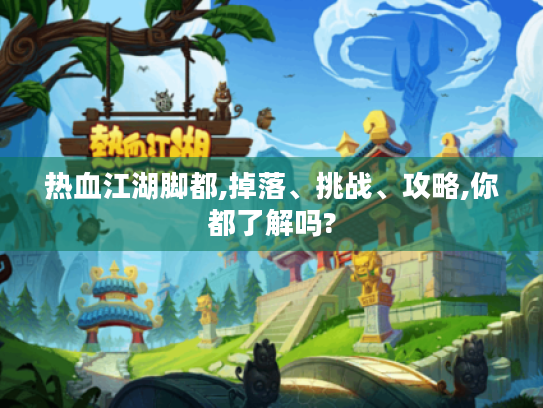 热血江湖脚都,掉落、挑战、攻略,你都了解吗? 热血江湖脚都,掉落、挑战、攻略,你都了解吗?