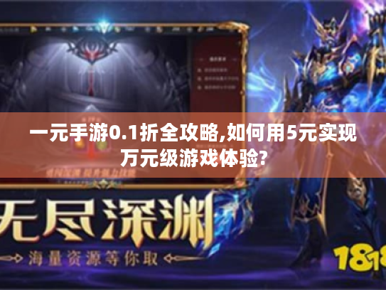 一元手游0.1折全攻略,如何用5元实现万元级游戏体验?