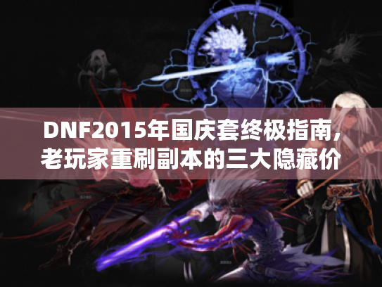 DNF2015年国庆套终极指南,老玩家重刷副本的三大隐藏价值 DNF2015年国庆套终极指南,老玩家重刷副本的三大隐藏价值