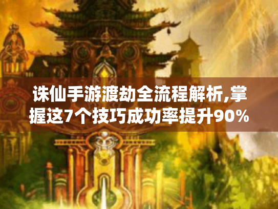 诛仙手游渡劫全流程解析,掌握这7个技巧成功率提升90%