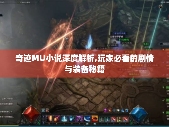 奇迹MU小说深度解析,玩家必看的剧情与装备秘籍 奇迹MU小说深度解析,玩家必看的剧情与装备秘籍