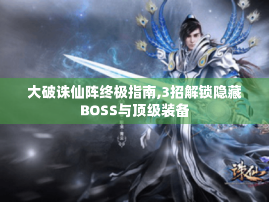 大破诛仙阵终极指南,3招解锁隐藏BOSS与顶级装备