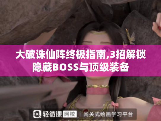 大破诛仙阵终极指南,3招解锁隐藏BOSS与顶级装备