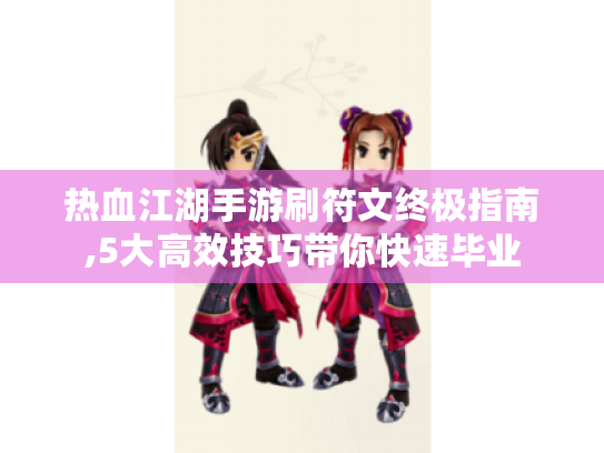 热血江湖手游刷符文终极指南,5大高效技巧带你快速毕业