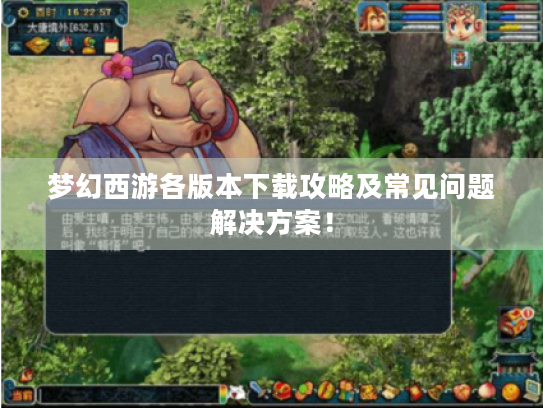 梦幻西游各版本下载攻略及常见问题解决方案！