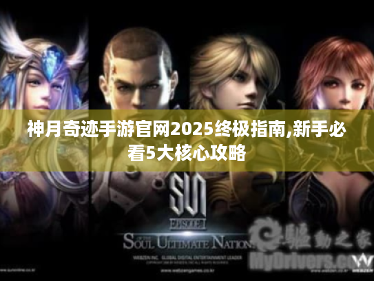 神月奇迹手游官网2025终极指南,新手必看5大核心攻略