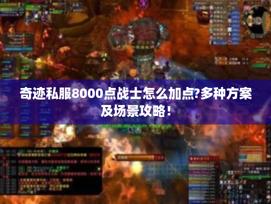 奇迹私服8000点战士怎么加点?多种方案及场景攻略！