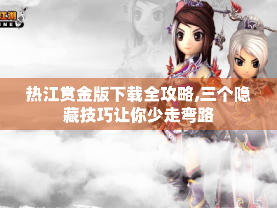 热江赏金版下载全攻略,三个隐藏技巧让你少走弯路