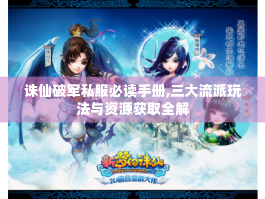 诛仙破军私服必读手册,三大流派玩法与资源获取全解 诛仙破军私服必读手册,三大流派玩法与资源获取全解