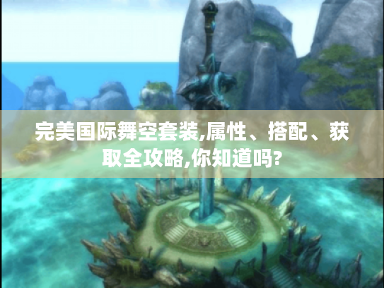 完美国际舞空套装,属性、搭配、获取全攻略,你知道吗?