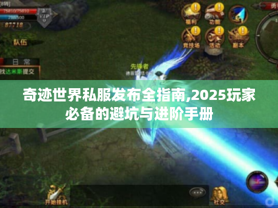 奇迹世界私服发布全指南,2025玩家必备的避坑与进阶手册