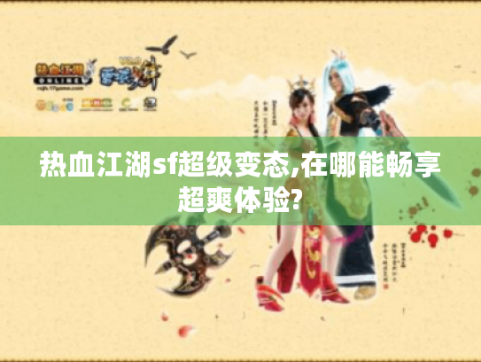 热血江湖sf超级变态,在哪能畅享超爽体验?