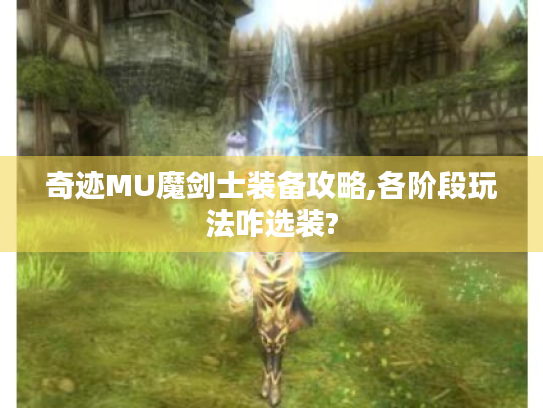 奇迹MU魔剑士装备攻略,各阶段玩法咋选装?