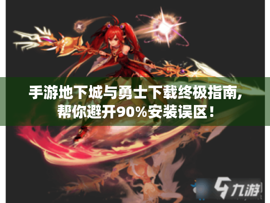 手游地下城与勇士下载终极指南,帮你避开90%安装误区! 手游地下城与勇士下载终极指南,帮你避开90%安装误区!