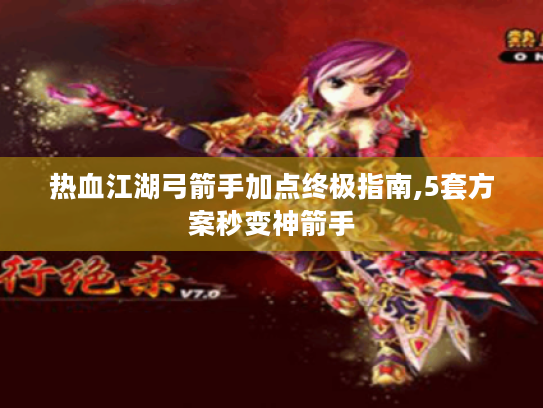 热血江湖弓箭手加点终极指南,5套方案秒变神箭手 热血江湖弓箭手加点终极指南,5套方案秒变神箭手