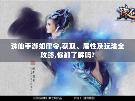 诛仙手游如律令,获取、属性及玩法全攻略,你都了解吗?