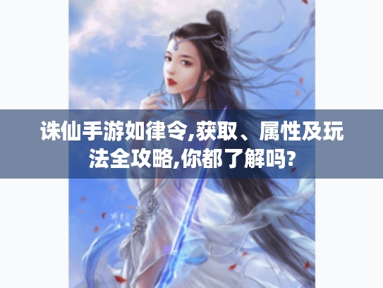 诛仙手游如律令,获取、属性及玩法全攻略,你都了解吗?